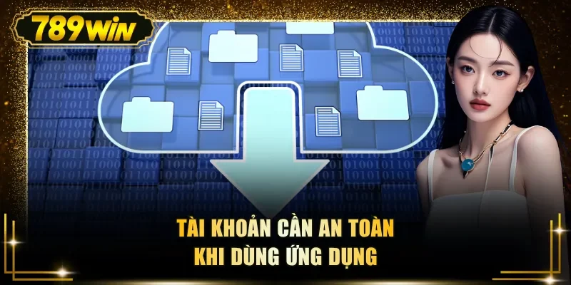 Tài khoản cần an toàn khi dùng ứng dụng