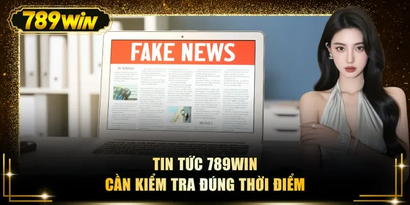 Tin tức 789WIN cần kiểm tra đúng thời điểm