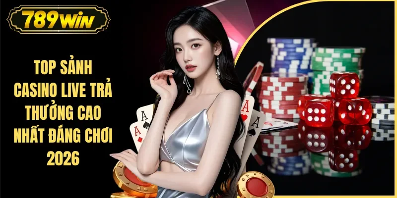 Top Sảnh Casino Live Trả Thưởng Cao Nhất Đáng Chơi 2026